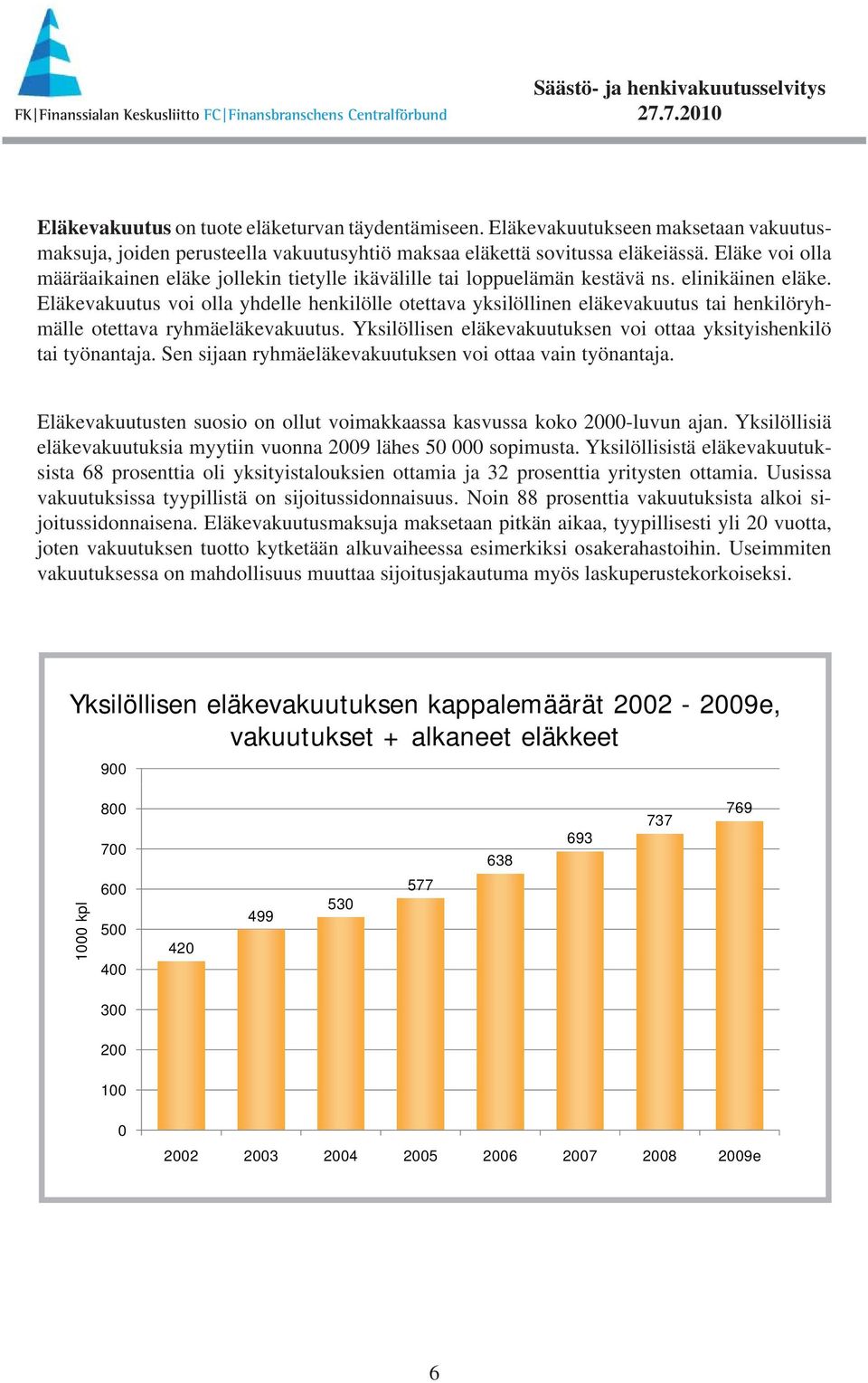 Eläkevakuutus voi olla yhdelle henkilölle otettava yksilöllinen eläkevakuutus tai henkilöryhmälle otettava ryhmäeläkevakuutus. Yksilöllisen eläkevakuutuksen voi ottaa yksityishenkilö tai työnantaja.