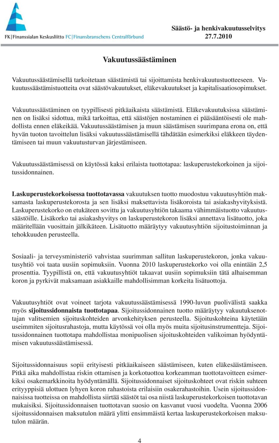 Eläkevakuutuksissa säästäminen on lisäksi sidottua, mikä tarkoittaa, että säästöjen nostaminen ei pääsääntöisesti ole mahdollista ennen eläkeikää.