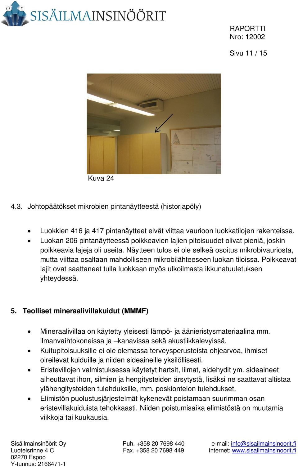 Näytteen tulos ei ole selkeä osoitus mikrobivauriosta, mutta viittaa osaltaan mahdolliseen mikrobilähteeseen luokan tiloissa.