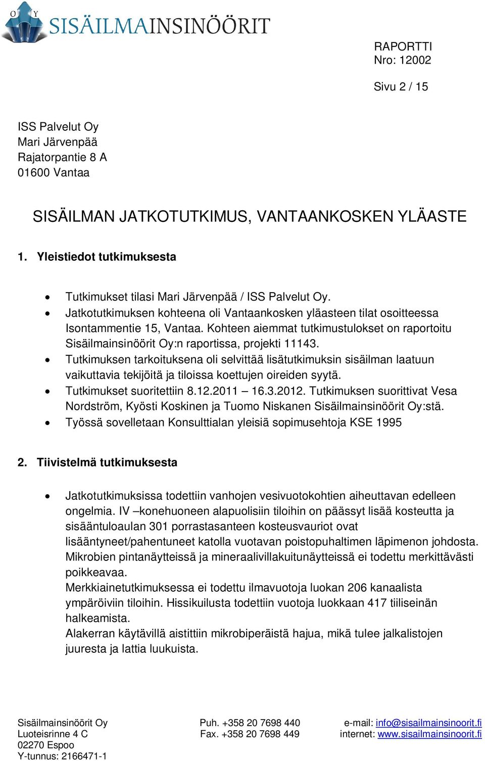 Kohteen aiemmat tutkimustulokset on raportoitu Sisäilmainsinöörit Oy:n raportissa, projekti 11143.