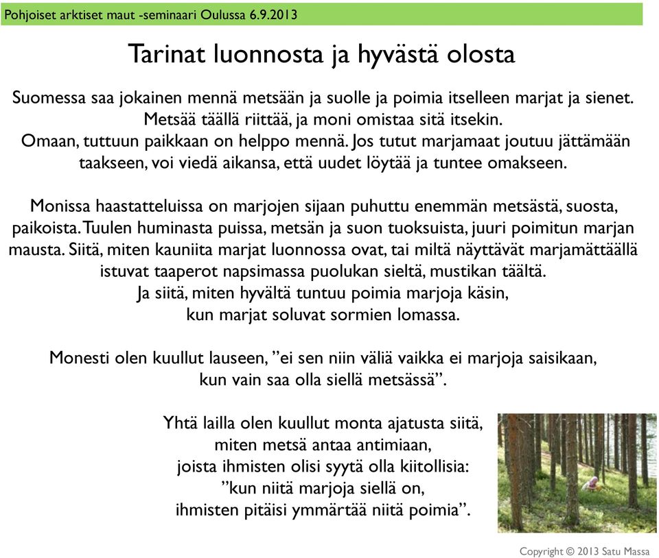 Monissa haastatteluissa on marjojen sijaan puhuttu enemmän metsästä, suosta, paikoista. Tuulen huminasta puissa, metsän ja suon tuoksuista, juuri poimitun marjan mausta.