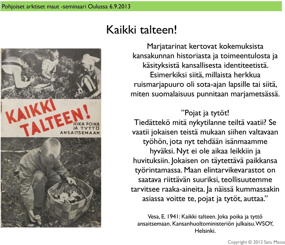 Se vaatii jokaisen teistä mukaan siihen valtavaan työhön, jota nyt tehdään isänmaamme hyväksi. Nyt ei ole aikaa leikkiin ja huvituksiin. Jokaisen on täytettävä paikkansa työrintamassa.