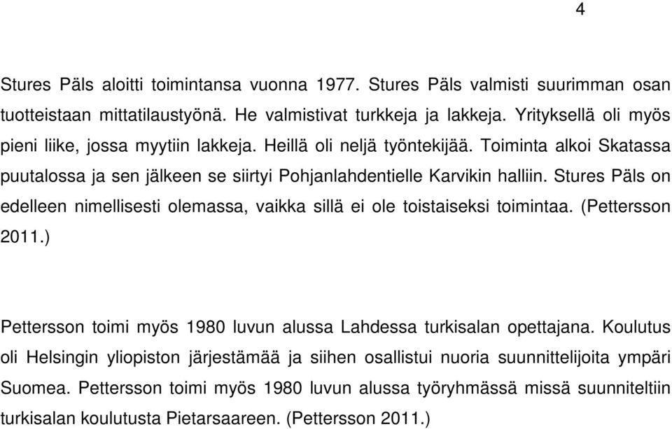 Stures Päls on edelleen nimellisesti olemassa, vaikka sillä ei ole toistaiseksi toimintaa. (Pettersson 2011.) Pettersson toimi myös 1980 luvun alussa Lahdessa turkisalan opettajana.