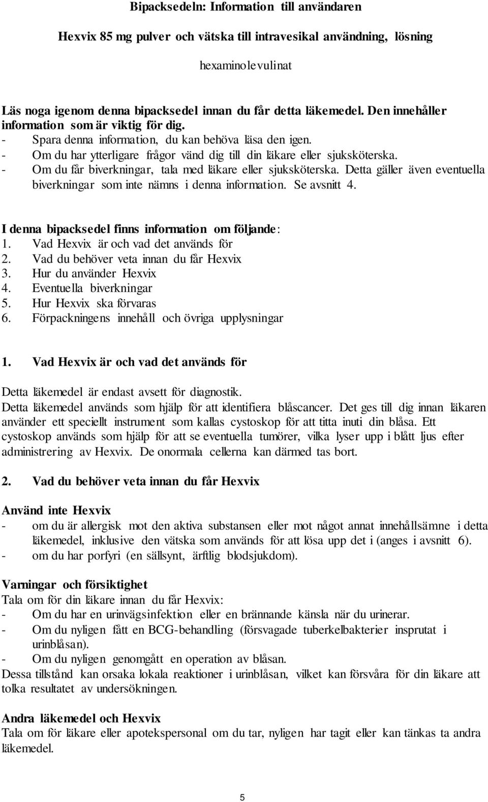 - Om du får biverkningar, tala med läkare eller sjuksköterska. Detta gäller även eventuella biverkningar som inte nämns i denna information. Se avsnitt 4.