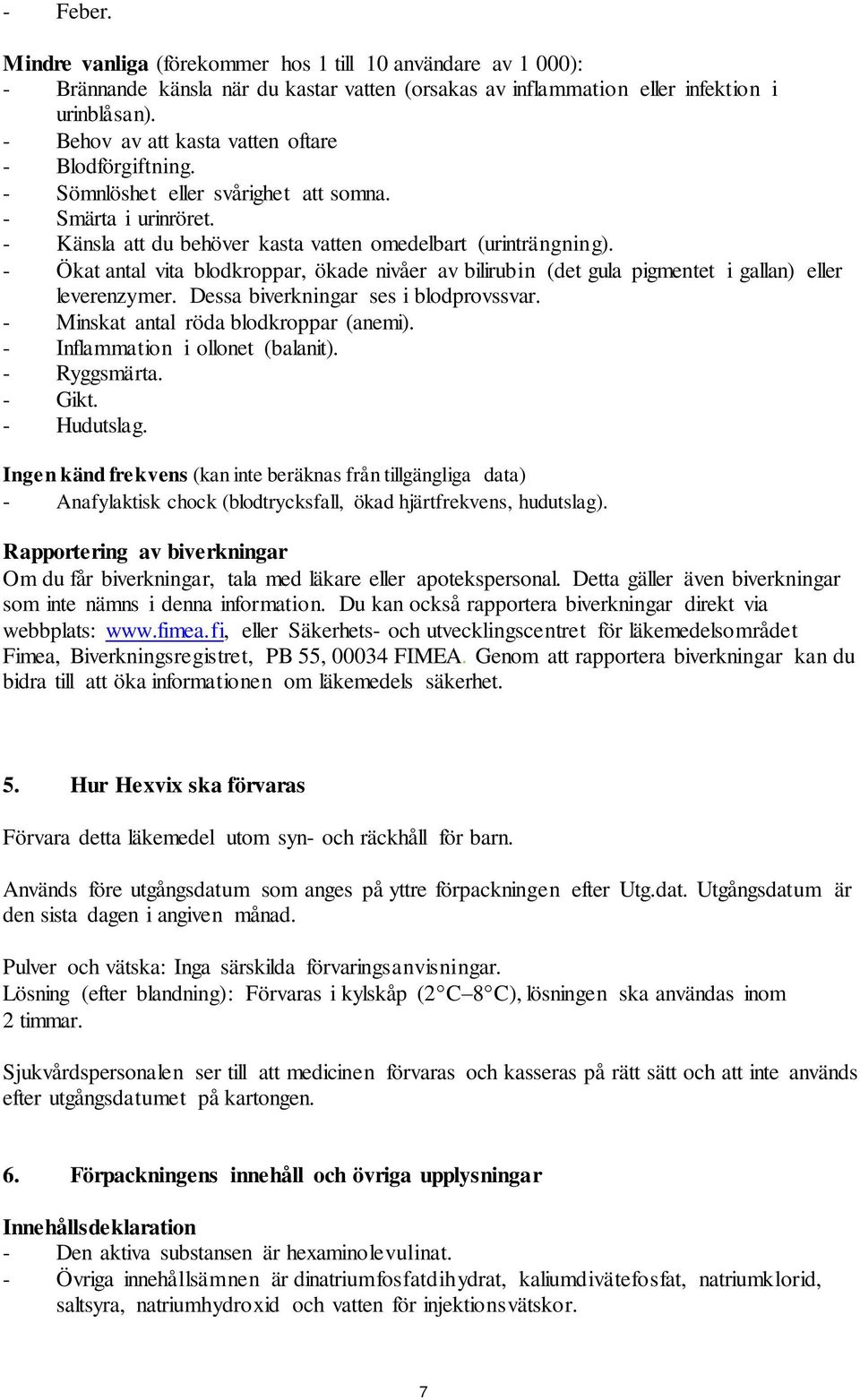 - Ökat antal vita blodkroppar, ökade nivåer av bilirubin (det gula pigmentet i gallan) eller leverenzymer. Dessa biverkningar ses i blodprovssvar. - Minskat antal röda blodkroppar (anemi).