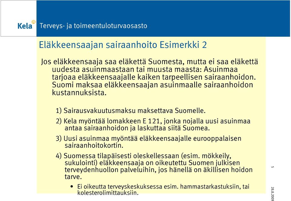 2) Kela myöntää lomakkeen E 121, jonka nojalla uusi asuinmaa antaa sairaanhoidon ja laskuttaa siitä Suomea. 3) Uusi asuinmaa myöntää eläkkeensaajalle eurooppalaisen sairaanhoitokortin.