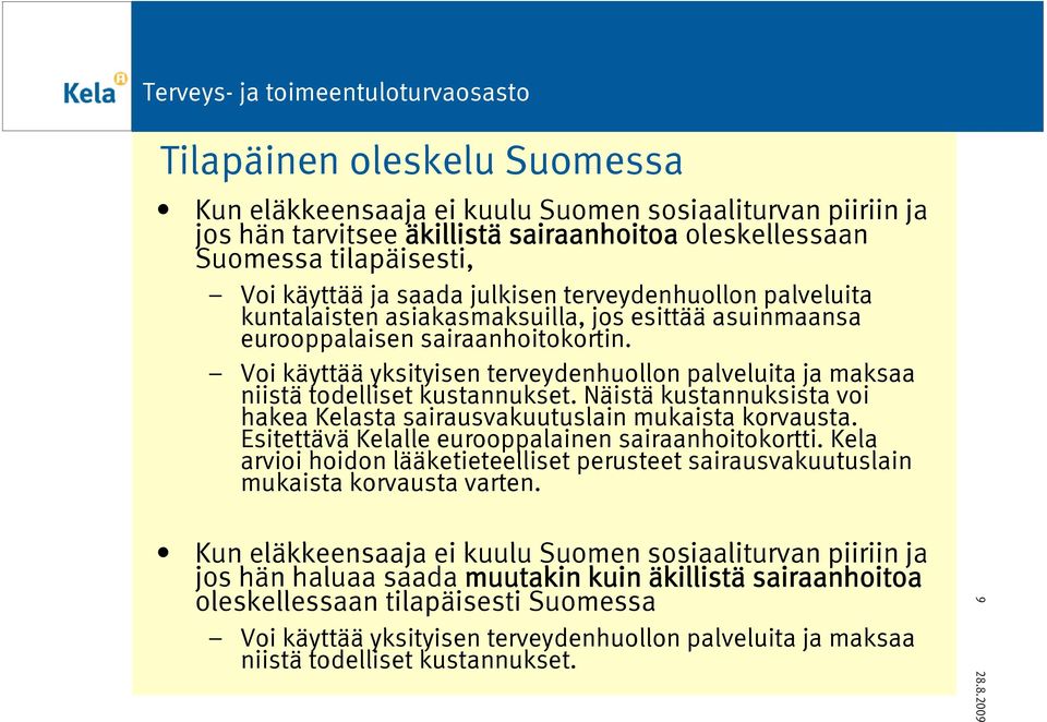 Voi käyttää yksityisen terveydenhuollon palveluita ja maksaa niistä todelliset kustannukset. Näistä kustannuksista voi hakea Kelasta sairausvakuutuslain mukaista korvausta.