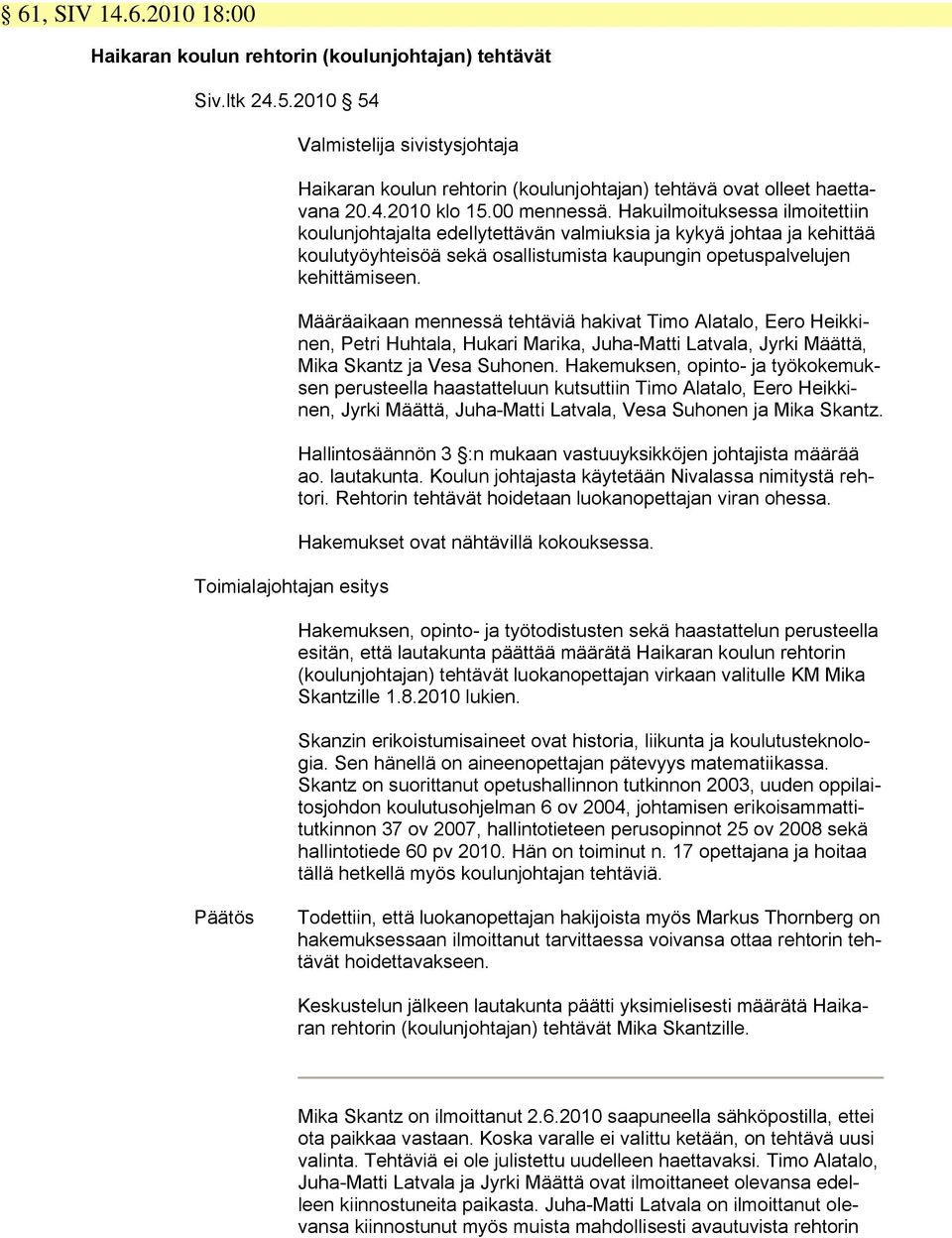 Hakuilmoituksessa ilmoitettiin koulunjohtajalta edellytettävän valmiuksia ja kykyä johtaa ja kehittää koulutyöyhteisöä sekä osallistumista kaupungin opetuspalvelujen kehittämiseen.