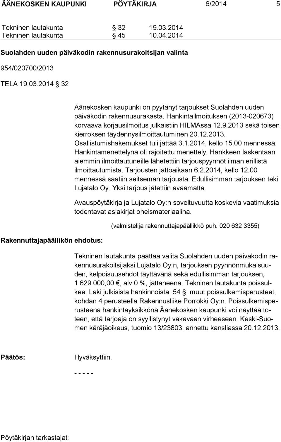 00 mennessä. Hankintamenettely nä oli rajoi tettu menettely. Hankkeen laskentaan aiemmin ilmoittautuneille lähetet tiin tarjouspyynnöt ilman erillistä ilmoittautumista. Tar jousten jättöaikaan 6.2.