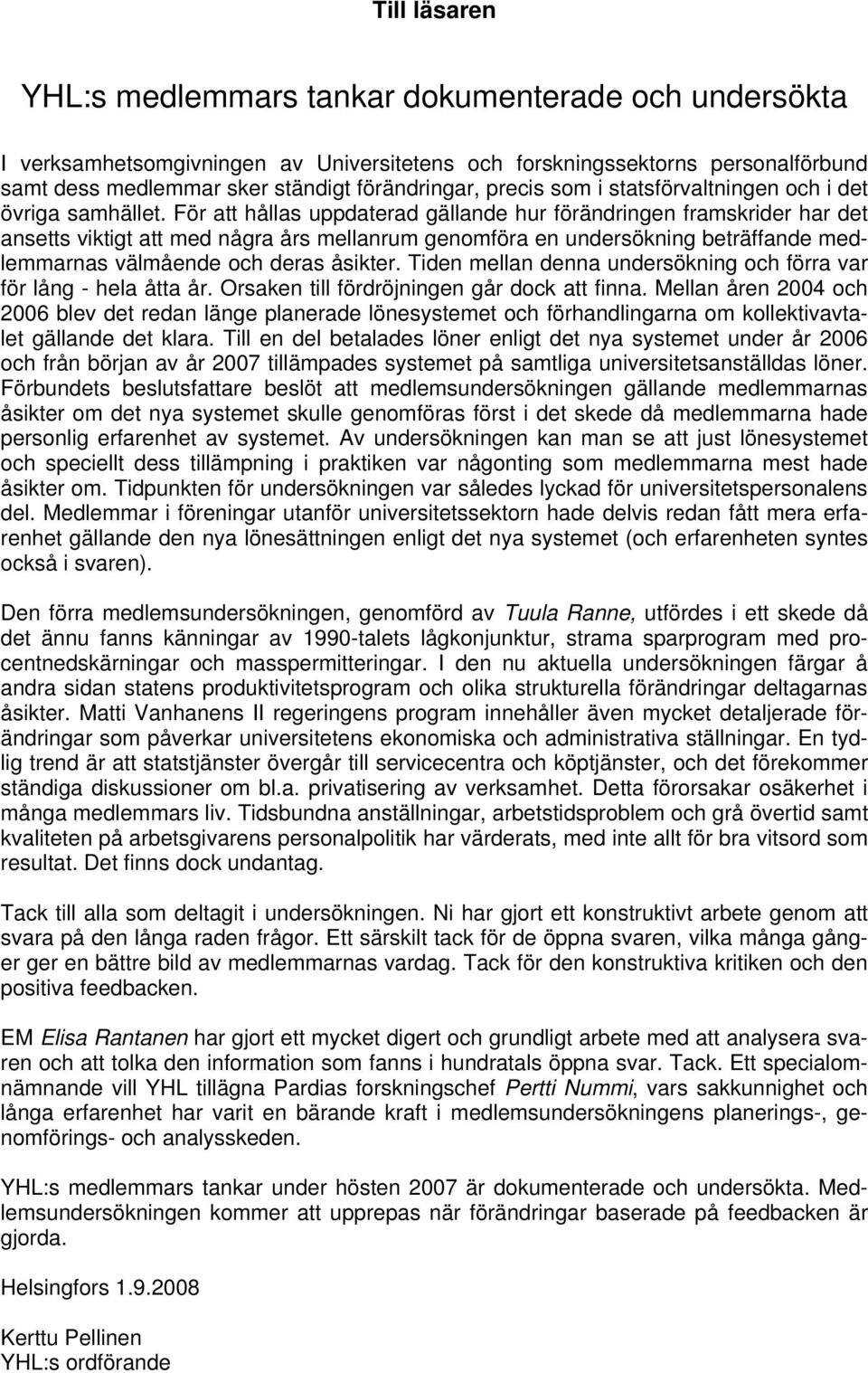 För att hållas uppdaterad gällande hur förändringen framskrider har det ansetts viktigt att med några års mellanrum genomföra en undersökning beträffande medlemmarnas välmående och deras åsikter.