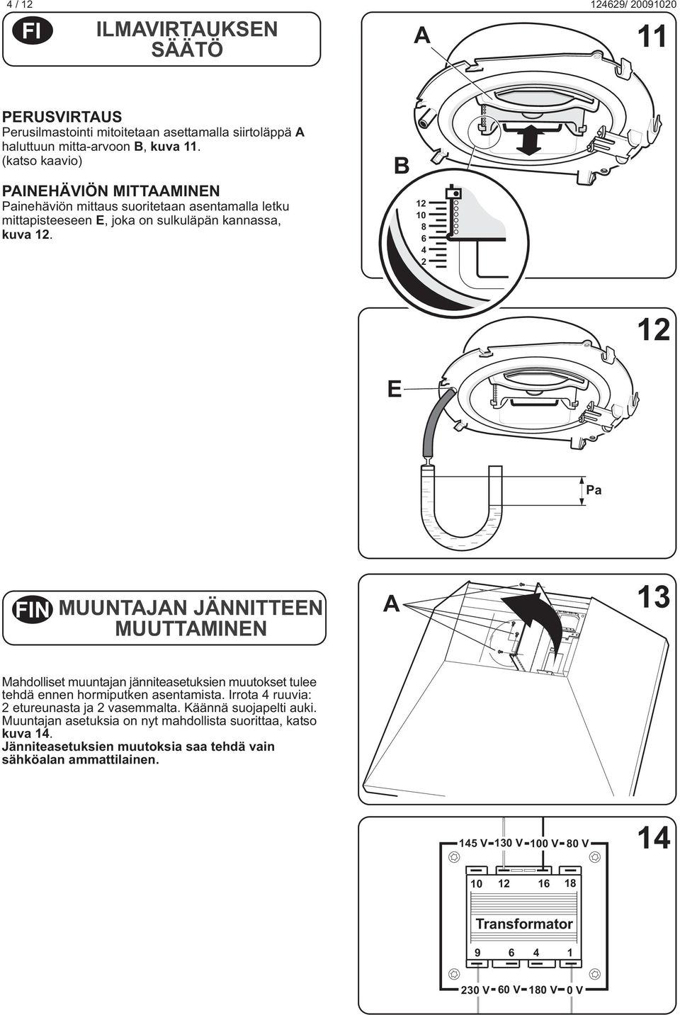 B 2 0 8 6 4 2 2 E Pa FIN MUUNTJN JÄNNITTEEN MUUTTMINEN 3 Mahdolliset muuntajan jänniteasetuksien muutokset tulee tehdä ennen hormiputken asentamista.