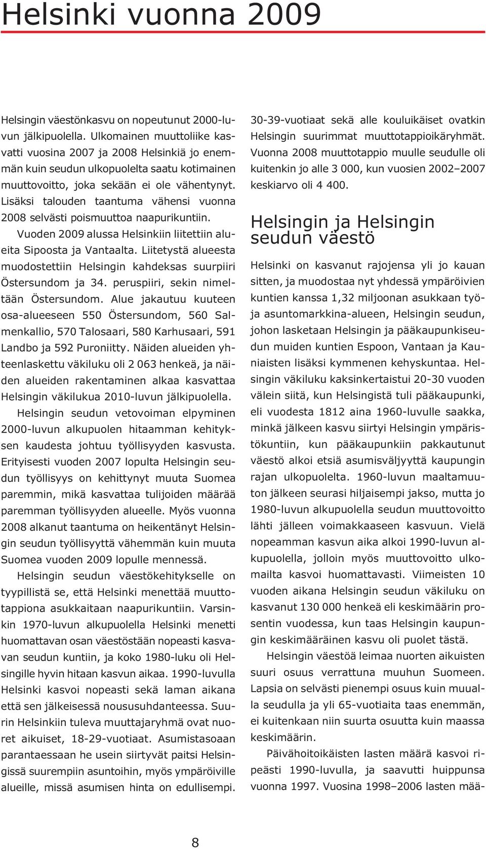 Lisäksi talouden taantuma vähensi vuonna 28 selvästi poismuuttoa naapurikuntiin. Vuoden 29 alussa Helsinkiin liitettiin alueita Sipoosta ja Vantaalta.
