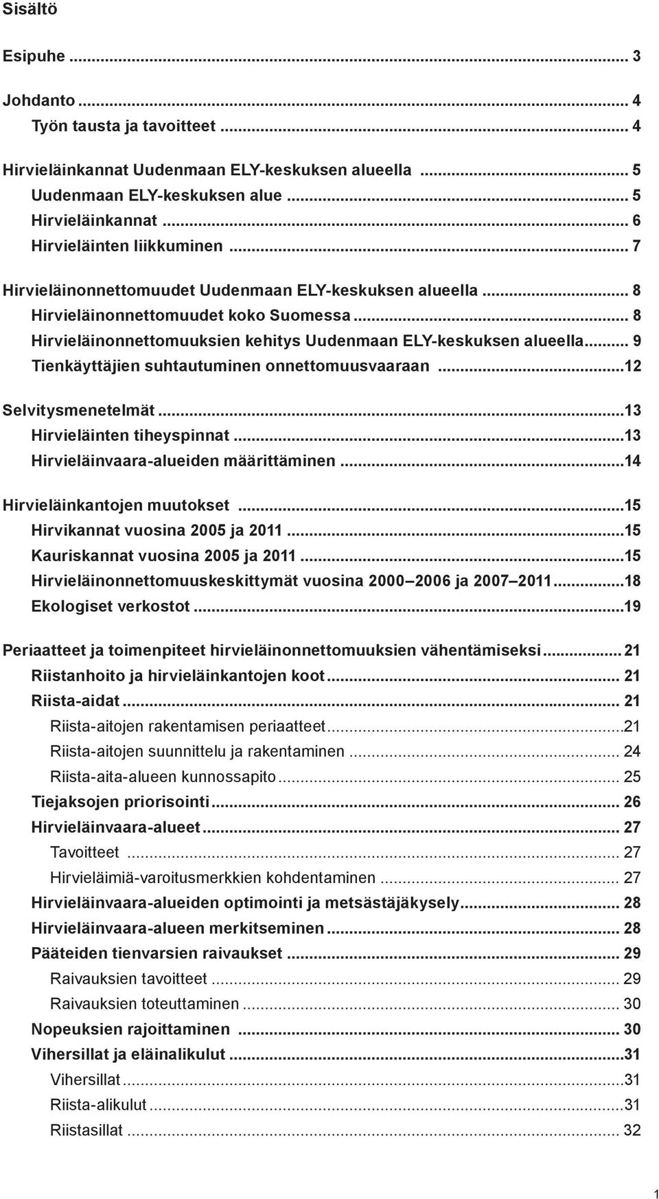 .. 8 Hirvieläinonnettomuuksien kehitys Uudenmaan ELY-keskuksen alueella... 9 Tienkäyttäjien suhtautuminen onnettomuusvaaraan...12 Selvitysmenetelmät...13 Hirvieläinten tiheyspinnat.