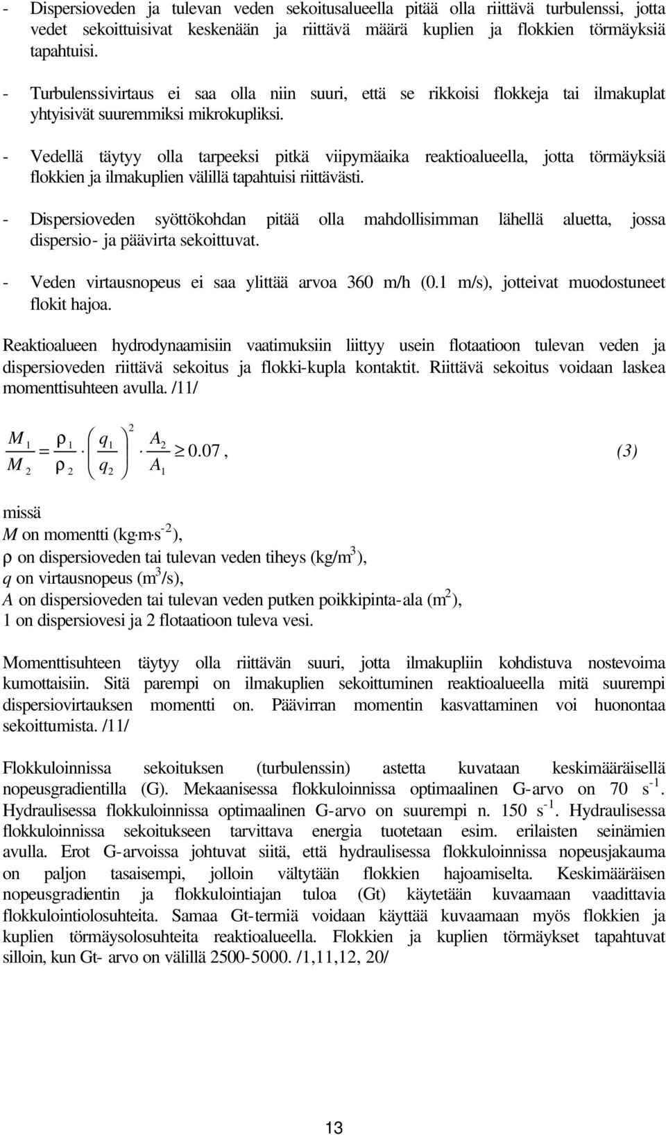 - Vedellä täytyy olla tarpeeksi pitkä viipymäaika reaktioalueella, jotta törmäyksiä flokkien ja ilmakuplien välillä tapahtuisi riittävästi.