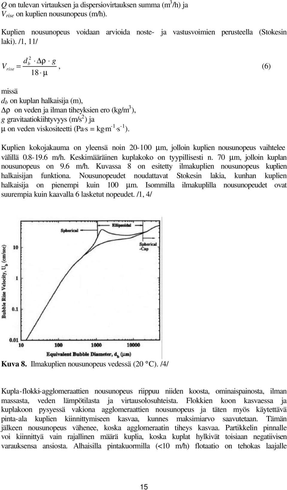 ). Kuplien kokojakauma on yleensä noin 20-100 µm, jolloin kuplien nousunopeus vaihtelee välillä 0.8-19.6 m/h. Keskimääräinen kuplakoko on tyypillisesti n. 70 µm, jolloin kuplan nousunopeus on 9.6 m/h. Kuvassa 8 on esitetty ilmakuplien nousunopeus kuplien halkaisijan funktiona.