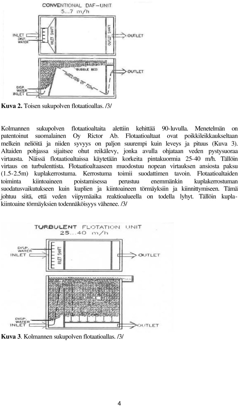 Altaiden pohjassa sijaitsee ohut reikälevy, jonka avulla ohjataan veden pystysuoraa virtausta. Näissä flotaatioaltaissa käytetään korkeita pintakuormia 25-40 m/h. Tällöin virtaus on turbulenttista.