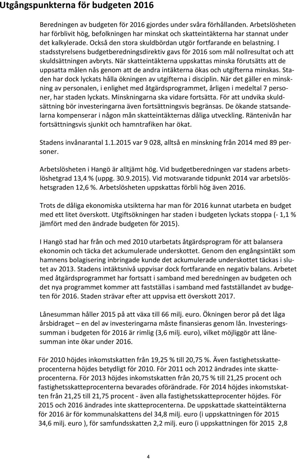 I stadsstyrelsens budgetberedningsdirektiv gavs för 2016 som mål nollresultat och att skuldsättningen avbryts.