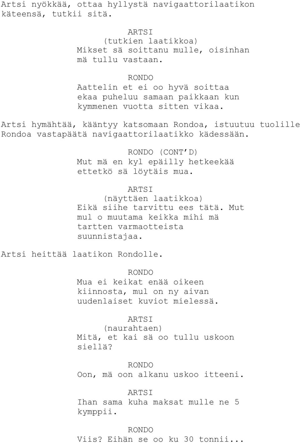 Artsi hymähtää, kääntyy katsomaan Rondoa, istuutuu tuolille Rondoa vastapäätä navigaattorilaatikko kädessään. (CONT D) Mut mä en kyl epäilly hetkeekää ettetkö sä löytäis mua.