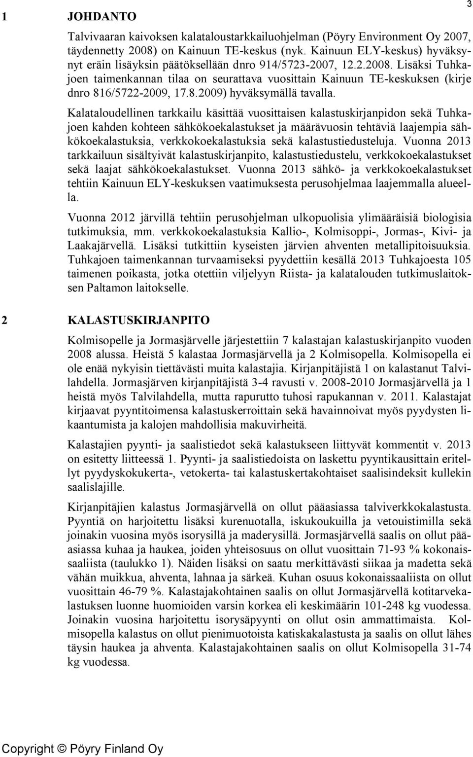 Lisäksi Tuhkajoen taimenkannan tilaa on seurattava vuosittain Kainuun TE-keskuksen (kirje dnro 816/5722-2009, 17.8.2009) hyväksymällä tavalla.