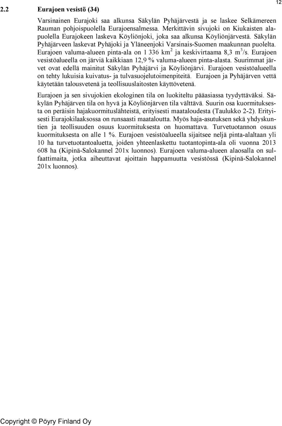 Säkylän Pyhäjärveen laskevat Pyhäjoki ja Yläneenjoki Varsinais-Suomen maakunnan puolelta. Eurajoen valuma-alueen pinta-ala on 1 336 km 2 ja keskivirtaama 8,3 m 3 /s.