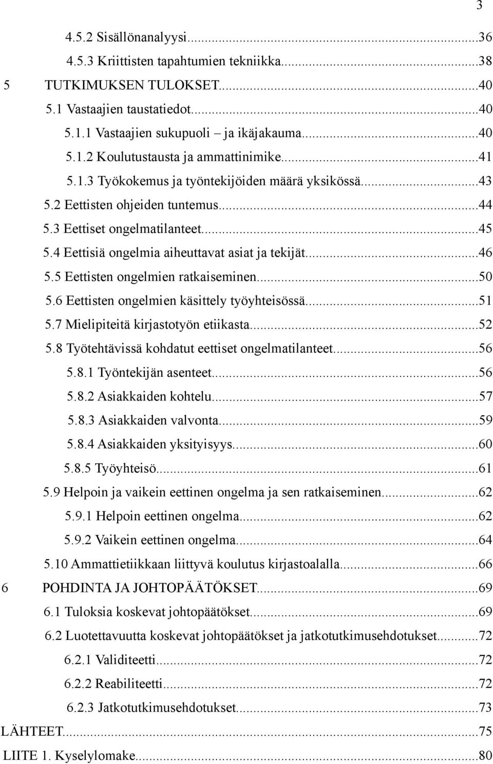 5 Eettisten ongelmien ratkaiseminen...50 5.6 Eettisten ongelmien käsittely työyhteisössä...51 5.7 Mielipiteitä kirjastotyön etiikasta...52 5.8 Työtehtävissä kohdatut eettiset ongelmatilanteet...56 5.