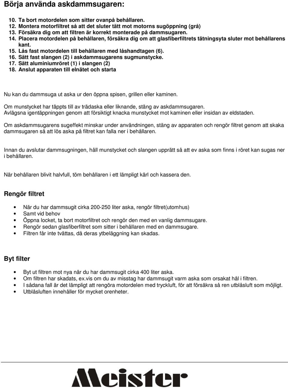 Lås fast motordelen till behållaren med låshandtagen (6). 16. Sätt fast slangen (2) i askdammsugarens sugmunstycke. 17. Sätt aluminiumröret (1) i slangen (2) 18.