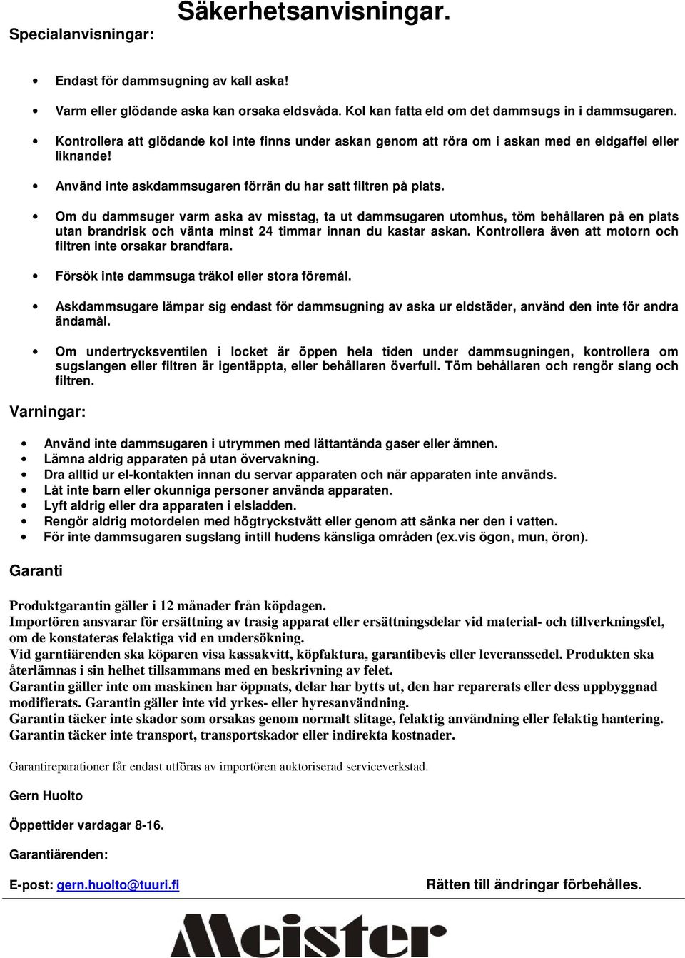 Om du dammsuger varm aska av misstag, ta ut dammsugaren utomhus, töm behållaren på en plats utan brandrisk och vänta minst 24 timmar innan du kastar askan.