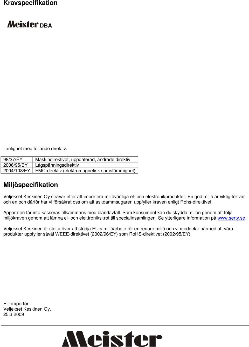 98/37/EY Maskindirektivet, uppdaterad, ändrade direktiv 2006/95/EY Lågspänningsdirektiv 2004/108/EY EMC-direktiv (elektromagnetisk samstämmighet) Miljöspecifikation Veljekset Keskinen Oy strävar