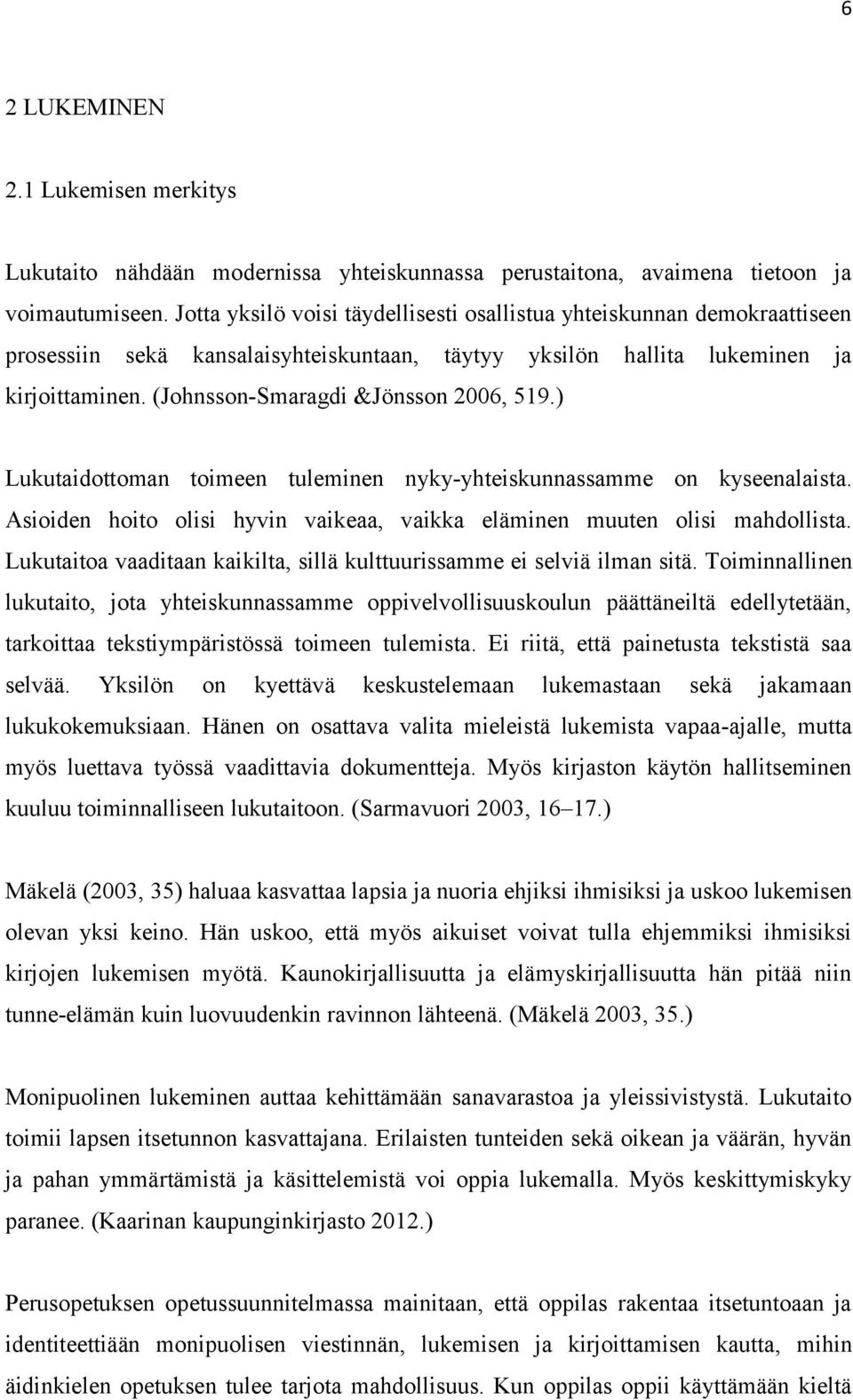 (Johnsson-Smaragdi &Jönsson 2006, 519.) Lukutaidottoman toimeen tuleminen nyky-yhteiskunnassamme on kyseenalaista. Asioiden hoito olisi hyvin vaikeaa, vaikka eläminen muuten olisi mahdollista.