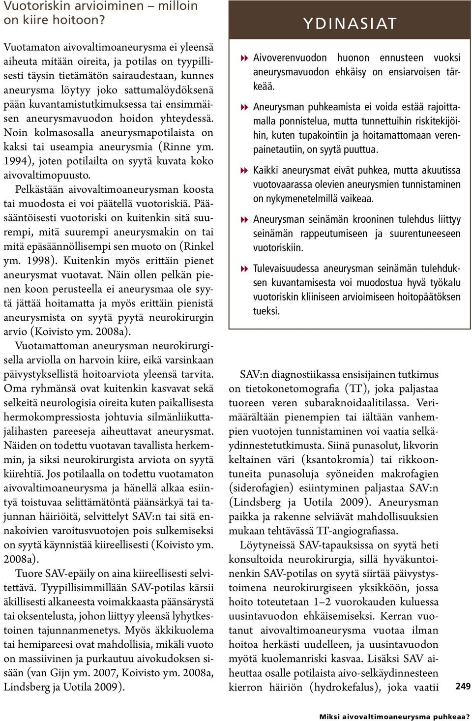 kuvantamistutkimuksessa tai ensimmäisen aneurysmavuodon hoidon yhteydessä. Noin kolmasosalla aneurysmapotilaista on kaksi tai useampia aneurysmia (Rinne ym.