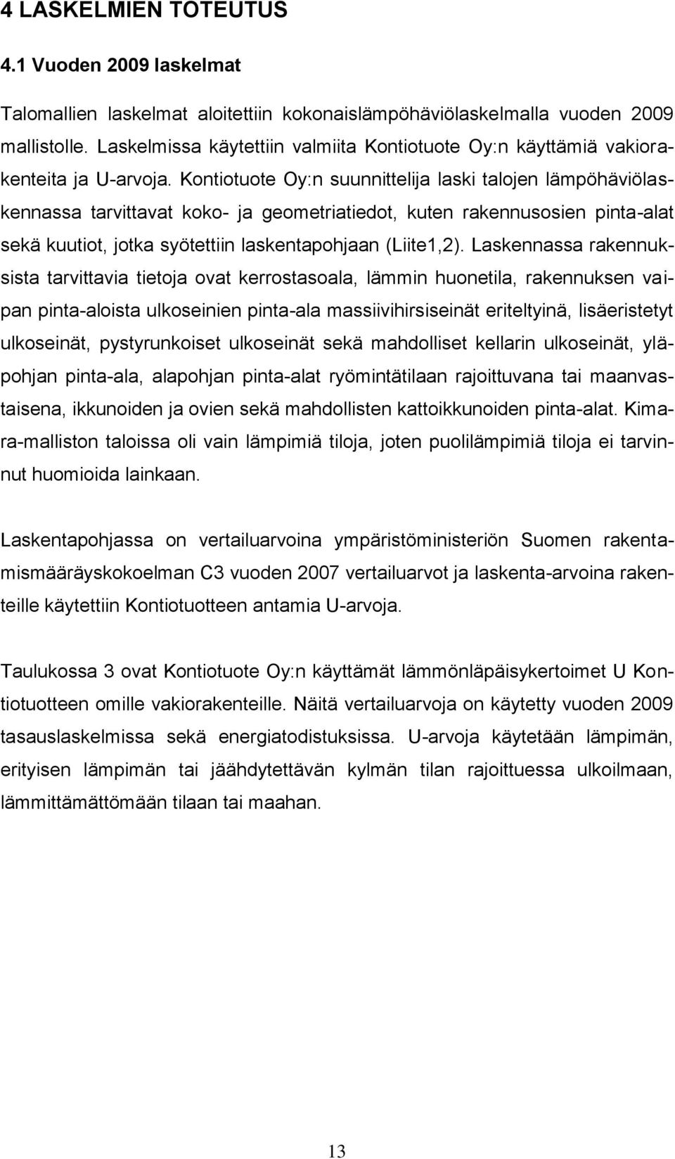 Kontiotuote Oy:n suunnittelija laski talojen lämpöhäviölaskennassa tarvittavat koko- ja geometriatiedot, kuten rakennusosien pinta-alat sekä kuutiot, jotka syötettiin laskentapohjaan (Liite1,2).