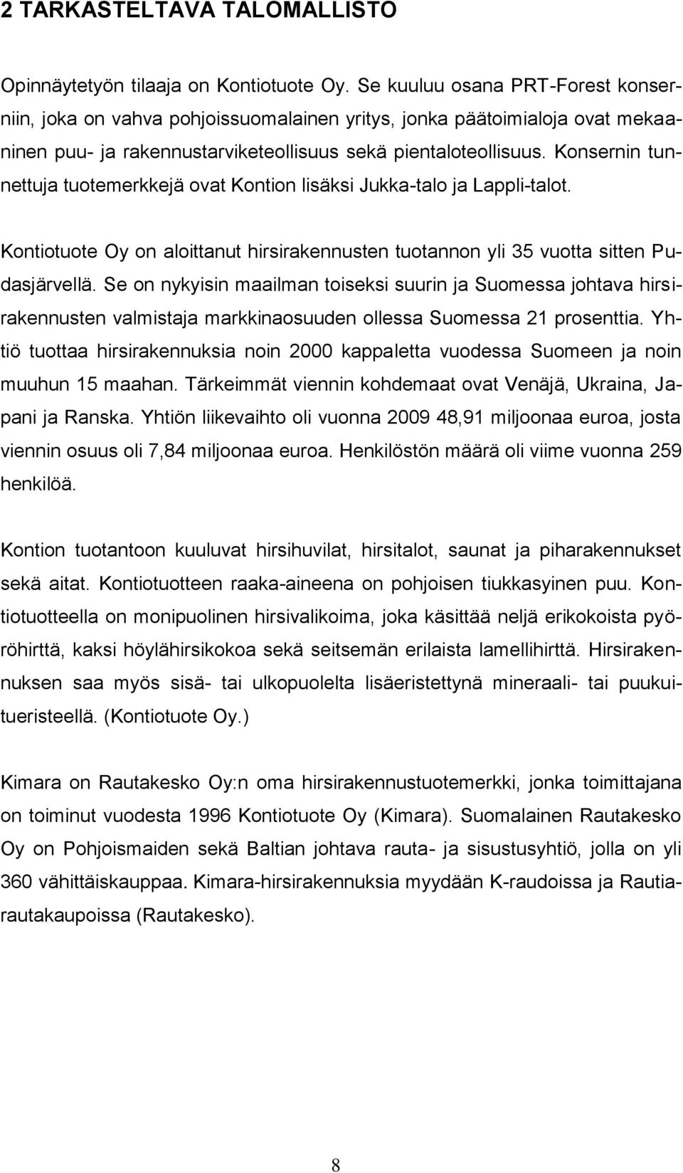 Konsernin tunnettuja tuotemerkkejä ovat Kontion lisäksi Jukka-talo ja Lappli-talot. Kontiotuote Oy on aloittanut hirsirakennusten tuotannon yli 35 vuotta sitten Pudasjärvellä.