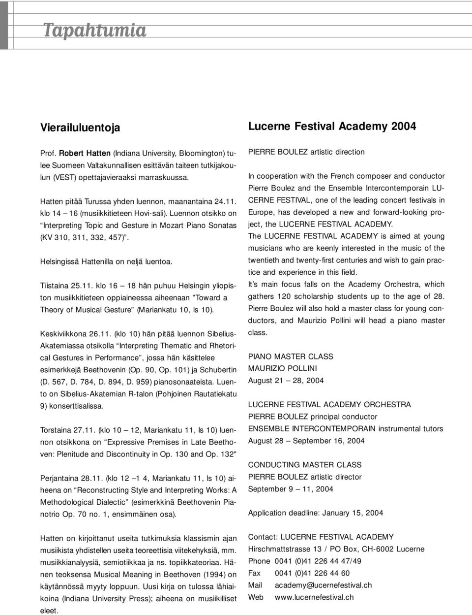 Hatten pitää Turussa yhden luennon, maanantaina 24.11. klo 14 16 (musiikkitieteen Hovi-sali). Luennon otsikko on Interpreting Topic and Gesture in Mozart Piano Sonatas (KV 310, 311, 332, 457).