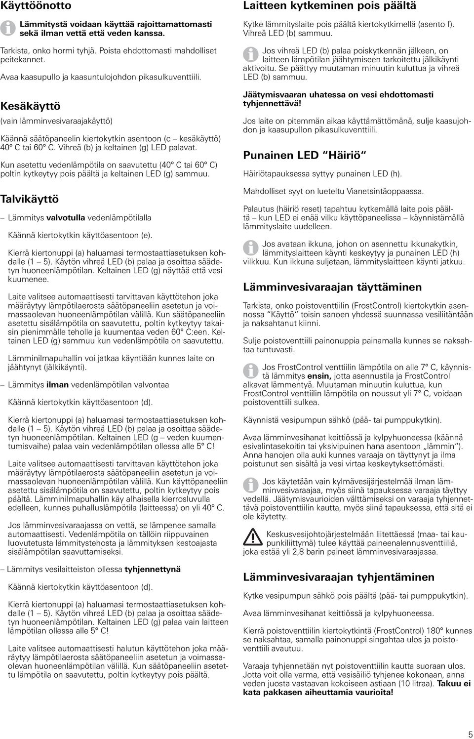 Vihreä (b) ja keltainen (g) LED palavat. Kun asetettu vedenlämpötila on saavutettu (40 C tai 60 C) poltin kytkeytyy pois päältä ja keltainen LED (g) sammuu.