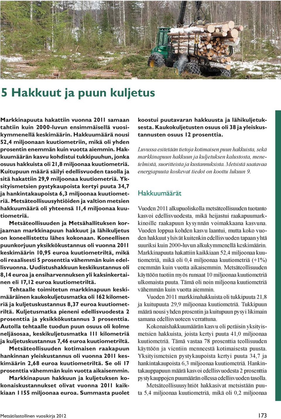 Kuitupuun määrä säilyi edellisvuoden tasolla ja sitä hakattiin 29,9 miljoonaa kuutiometriä. Yksityismetsien pystykaupoista kertyi puuta 34,7 ja hankintakaupoista 6,3 miljoonaa kuutiometriä.