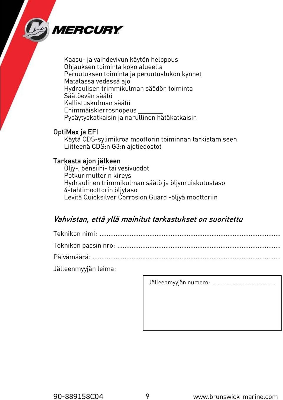 Tarkasta ajon jälkeen Öljy-, bensiini- tai vesivuodot Potkurimutterin kireys Hydraulinen trimmikulman säätö ja öljynruiskutustaso 4-tahtimoottorin öljytaso Levitä Quicksilver Corrosion Guard -öljyä