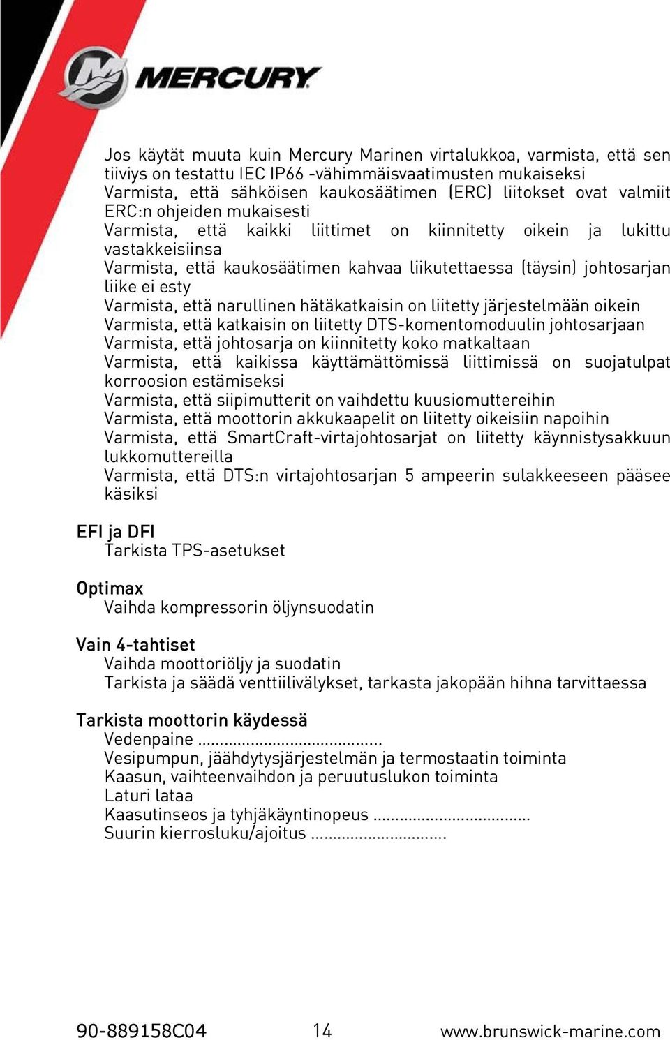 Varmista, että narullinen hätäkatkaisin on liitetty järjestelmään oikein Varmista, että katkaisin on liitetty DTS-komentomoduulin johtosarjaan Varmista, että johtosarja on kiinnitetty koko matkaltaan