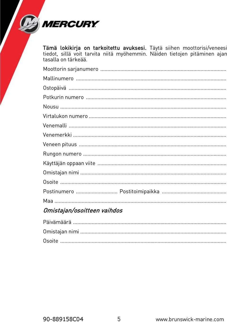 .. Virtalukon numero... Venemalli... Venemerkki... Veneen pituus... Rungon numero... Käyttäjän oppaan viite... Omistajan nimi... Osoite.