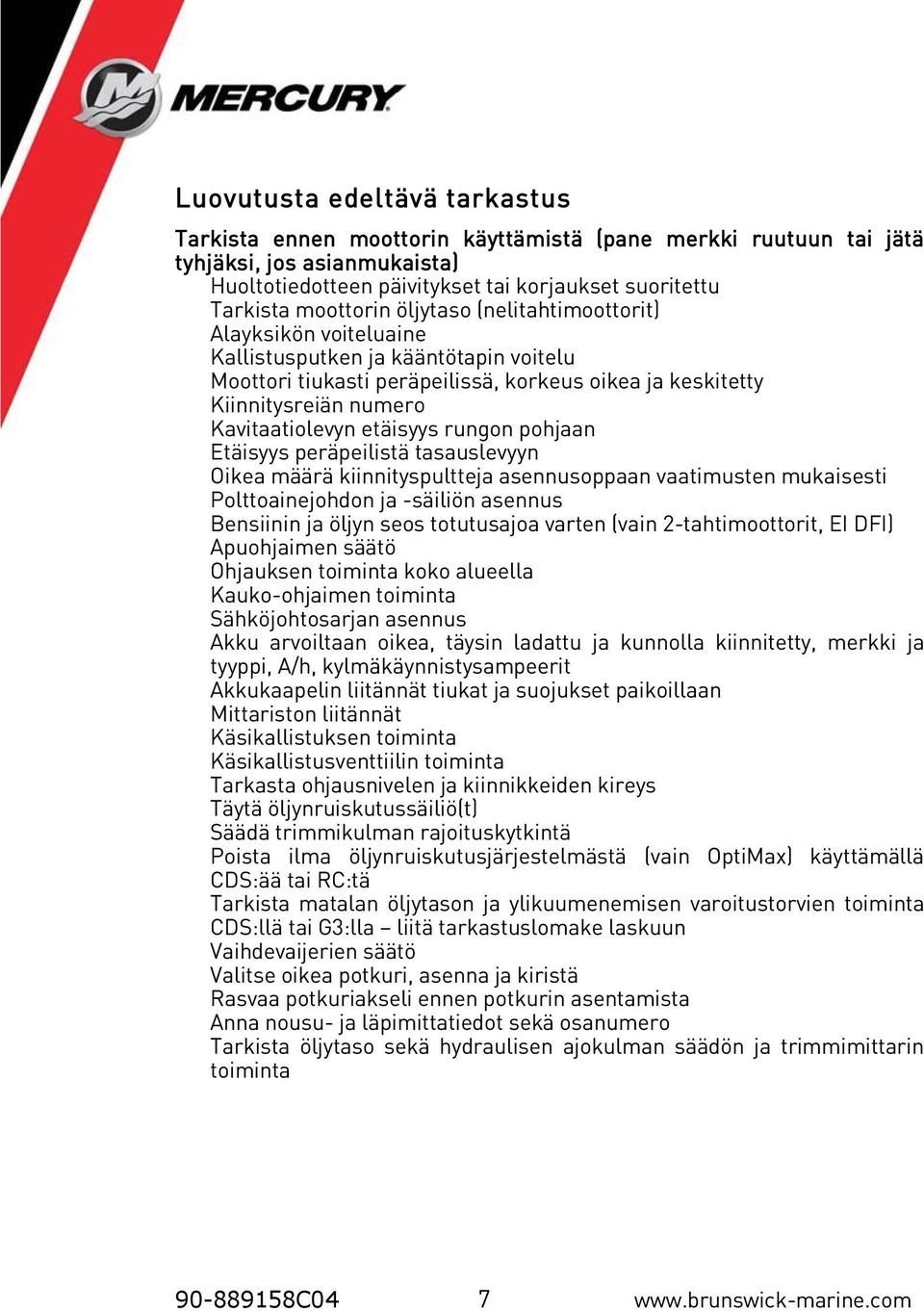 rungon pohjaan Etäisyys peräpeilistä tasauslevyyn Oikea määrä kiinnityspultteja asennusoppaan vaatimusten mukaisesti Polttoainejohdon ja -säiliön asennus Bensiinin ja öljyn seos totutusajoa varten