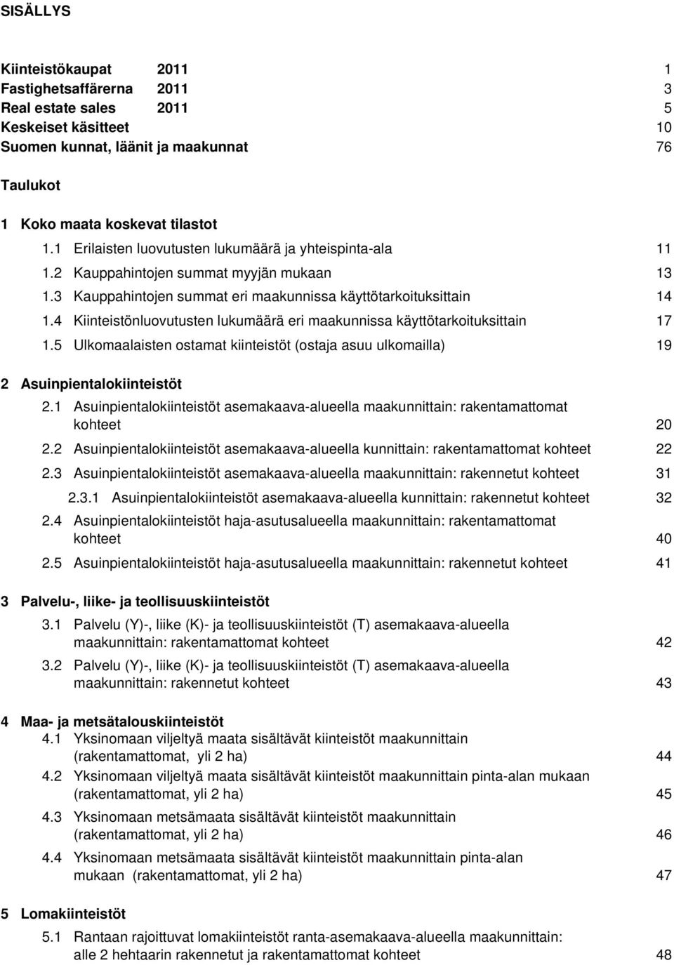 4 Kiinteistönluovutusten eri maakunnissa käyttötarkoituksittain 1.5 Ulkomaalaisten ostamat kiinteistöt (ostaja asuu ulkomailla) 2 Asuinpientalokiinteistöt 2.