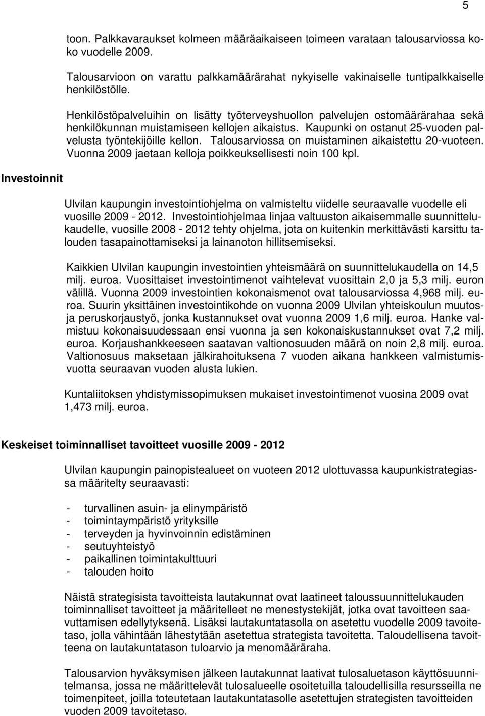 Talousarviossa on muistaminen aikaistettu 20-vuoteen. Vuonna 2009 jaetaan kelloja poikkeuksellisesti noin 100 kpl.