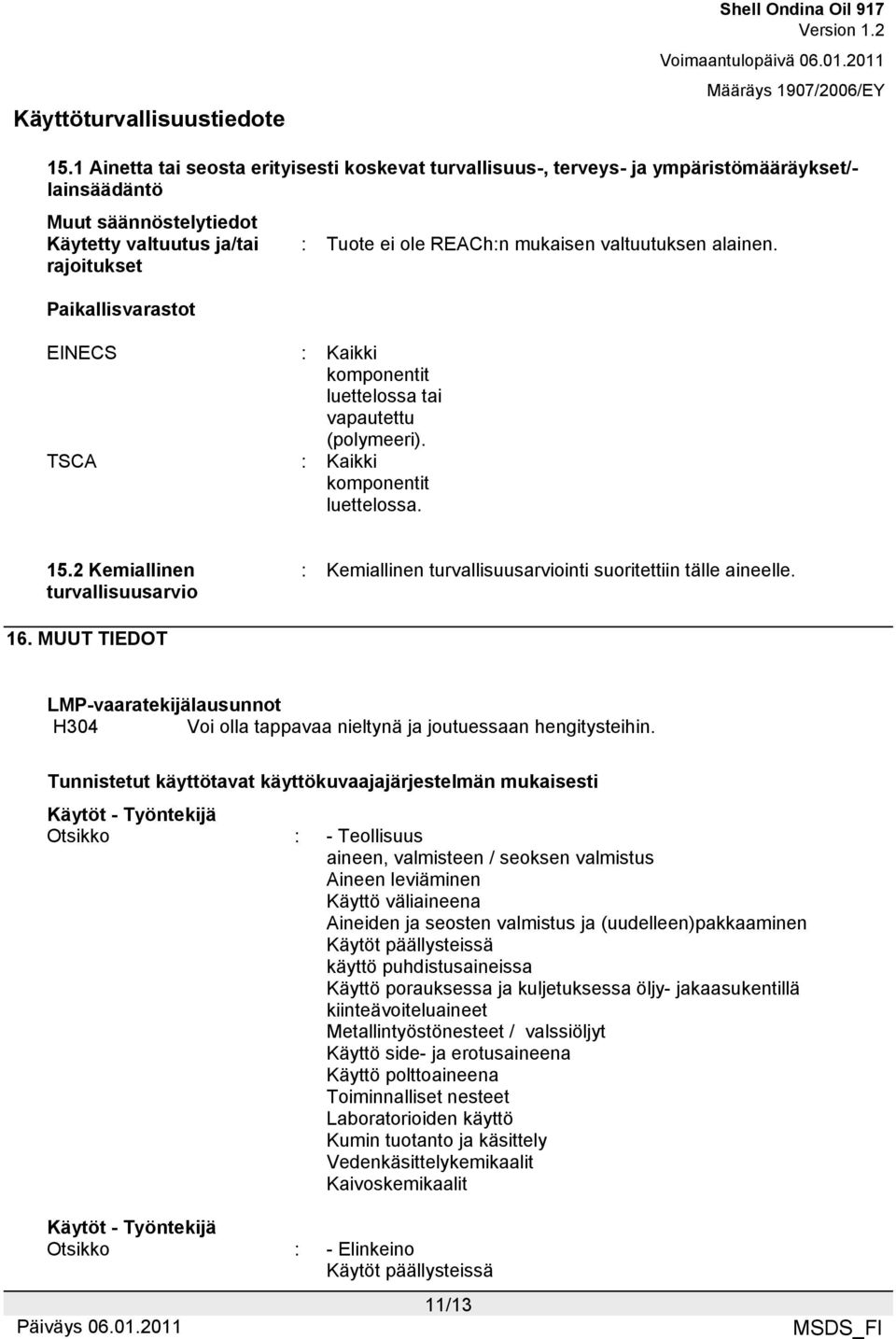 2 Kemiallinen turvallisuusarvio : Kemiallinen turvallisuusarviointi suoritettiin tälle aineelle. 16. MUUT TIEDOT LMP-vaaratekijälausunnot H304 Voi olla tappavaa nieltynä ja joutuessaan hengitysteihin.