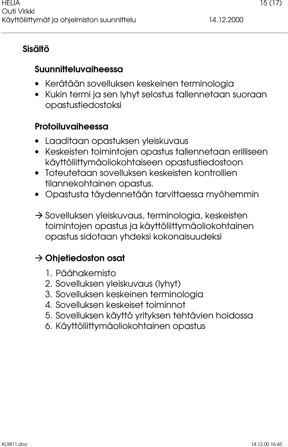 Opastusta täydennetään tarvittaessa myöhemmin Å Sovelluksen yleiskuvaus, terminologia, keskeisten toimintojen opastus ja käyttöliittymäoliokohtainen opastus sidotaan yhdeksi kokonaisuudeksi Å