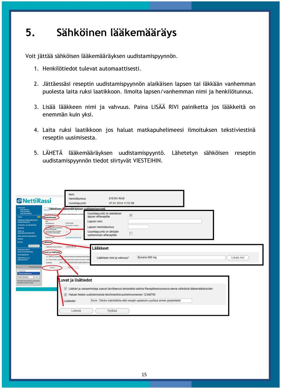 Ilmoita lapsen/vanhemman nimi ja henkilötunnus. 3. Lisää lääkkeen nimi ja vahvuus. Paina LISÄÄ RIVI painiketta jos lääkkeitä on enemmän kuin yksi. 4.