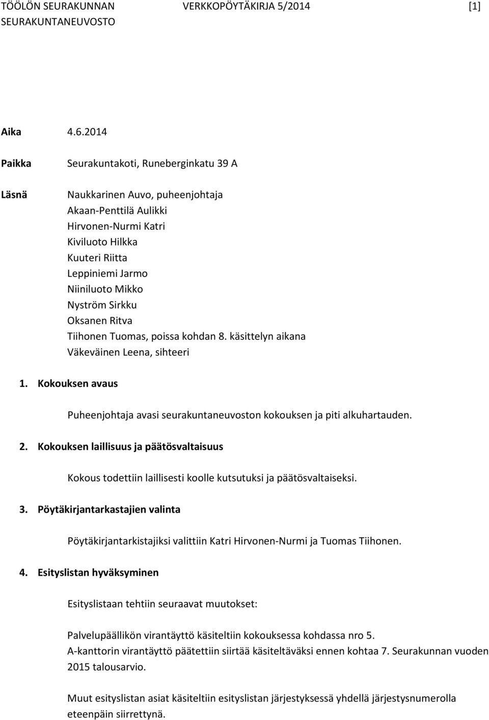 Nyström Sirkku Oksanen Ritva Tiihonen Tuomas, poissa kohdan 8. käsittelyn aikana Väkeväinen Leena, sihteeri 1. Kokouksen avaus Puheenjohtaja avasi seurakuntaneuvoston kokouksen ja piti alkuhartauden.