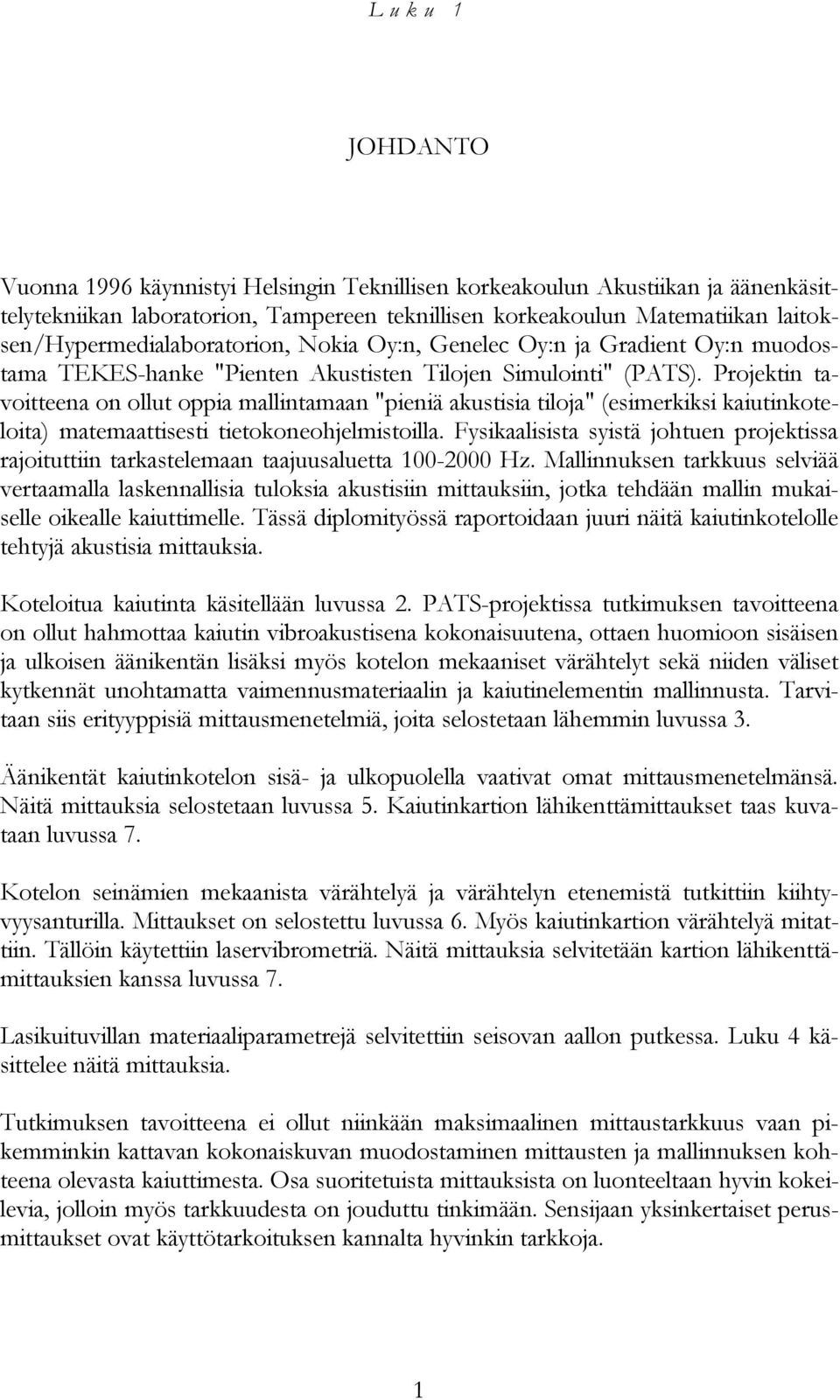 Projektin tavoitteena on ollut oppia mallintamaan "pieniä akustisia tiloja" (esimerkiksi kaiutinkoteloita) matemaattisesti tietokoneohjelmistoilla.