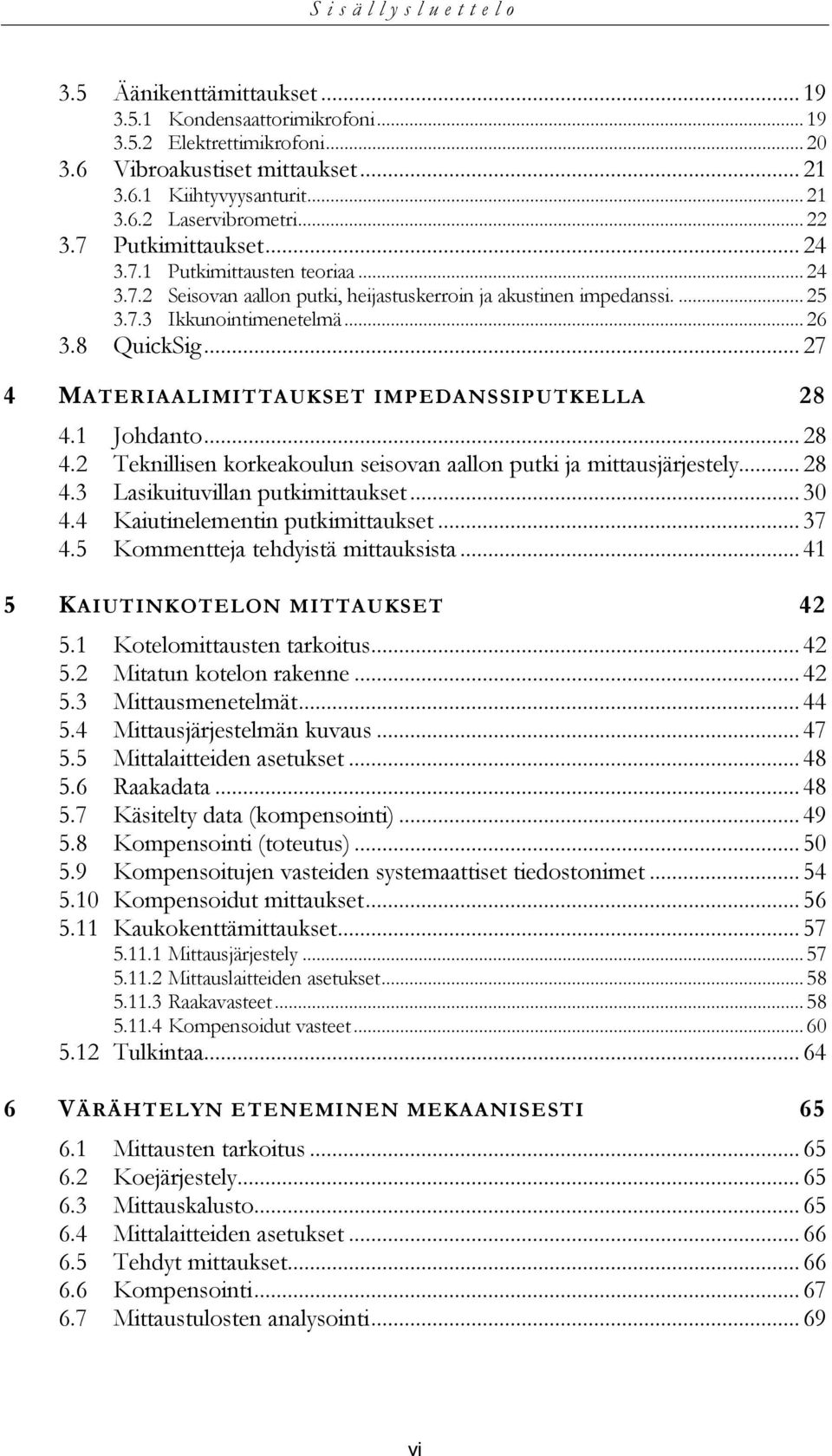 .. 27 4 MATERIAALIMITTAUKSET IMPEDANSSIPUTKELLA 28 4.1 Johdanto... 28 4.2 Teknillisen korkeakoulun seisovan aallon putki ja mittausjärjestely... 28 4.3 Lasikuituvillan putkimittaukset... 30 4.