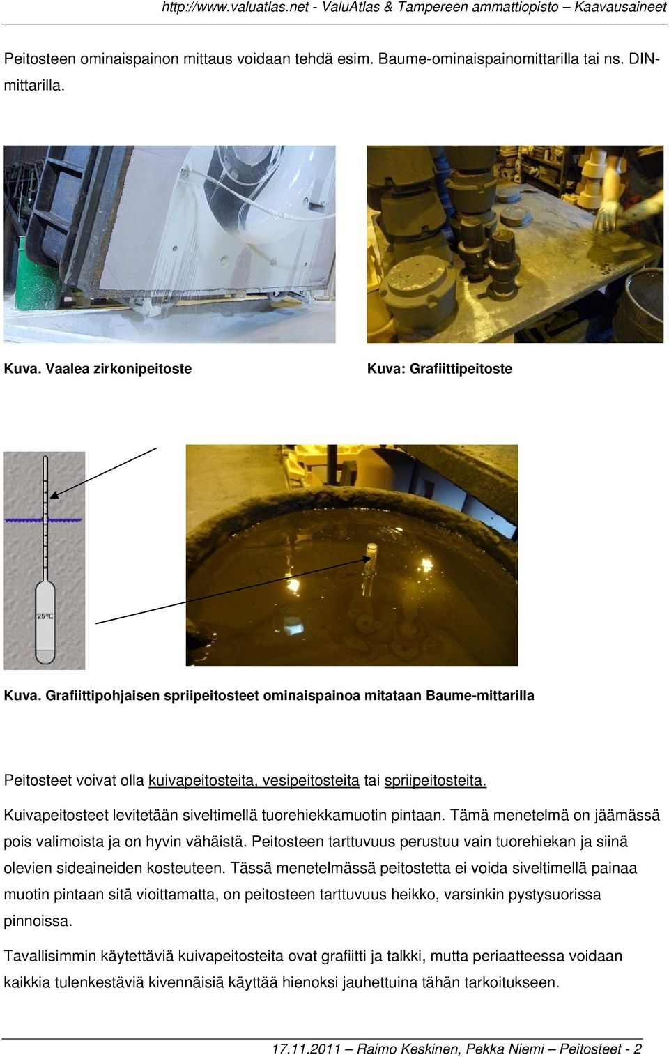 Kuivapeitosteet levitetään siveltimellä tuorehiekkamuotin pintaan. Tämä menetelmä on jäämässä pois valimoista ja on hyvin vähäistä.