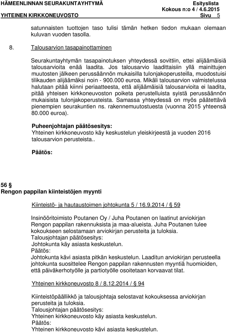 Jos talousarvio laadittaisiin yllä mainittujen muutosten jälkeen perussäännön mukaisilla tulonjakoperusteilla, muodostuisi tilikauden alijäämäksi noin - 900.000 euroa.