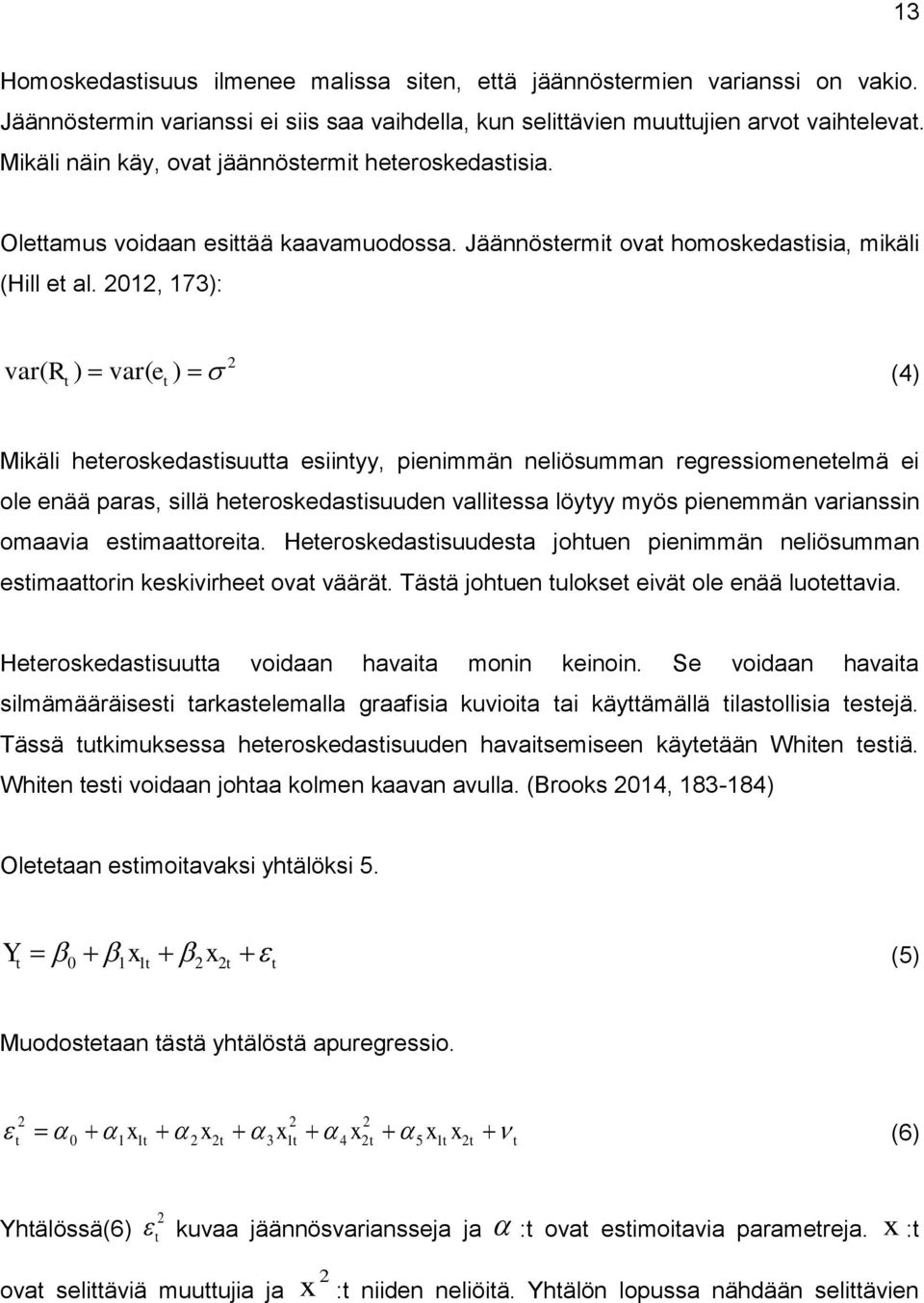 2012, 173): 2 var( R ) var( e ) (4) Mikäli heeroskedasisuua esiinyy, pienimmän neliösumman regressiomeneelmä ei ole enää paras, sillä heeroskedasisuuden valliessa löyyy myös pienemmän varianssin